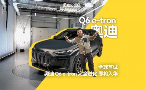 全球首试：奥迪 Q6 e-tron 完全进化，即将入华